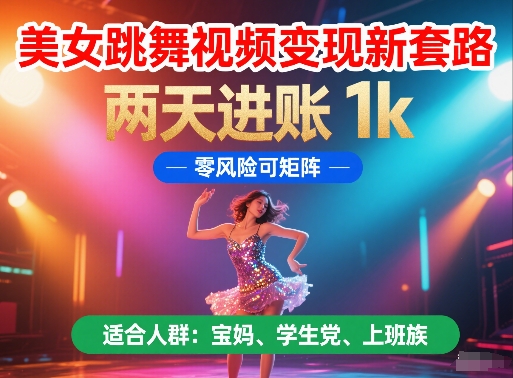 美女跳舞视频变现新套路，两天进账 1k，零风险可矩阵【揭秘】-赚钱驿站