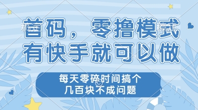 首码，零撸模式，有快手就可以做，每天零碎时间搞个几张不成问题【揭秘】-赚钱驿站