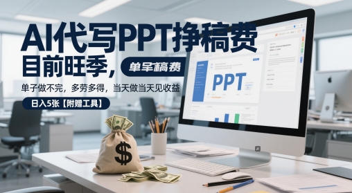 AI代写PPT挣稿费，目前旺季，单子做不完，多劳多得，当天做当天见收益，日入5张【附赠工具】-赚钱驿站