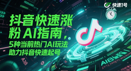 抖音快速涨粉AI指南，5种当前热门AI玩法，助力抖音快速起号-赚钱驿站