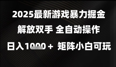 2025最新游戏暴力掘金解放双手，全自动操作，日入1k+矩阵，小白可玩【揭秘】-赚钱驿站