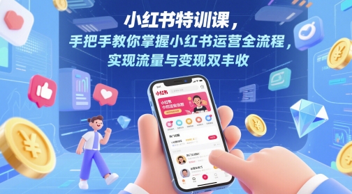 小红书特训课，手把手教你掌握小红书运营全流程，实现流量与变现双丰收-赚钱驿站