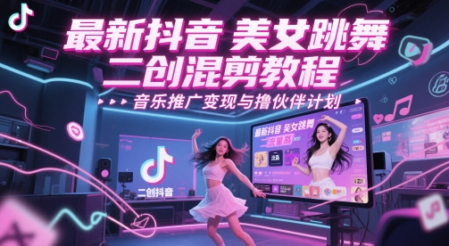 最新抖音美女跳舞二创混剪教程，流量高，音乐推广变现与撸伙伴计划-赚钱驿站