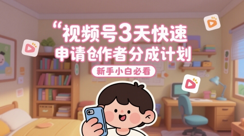 视频号3天快速申请创作者分成计划，新手小白必看-赚钱驿站
