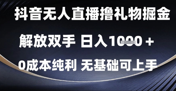 抖音无人直播撸礼物掘金，解放双手，日入1k，0成本纯利，无基础可上手【揭秘】-赚钱驿站