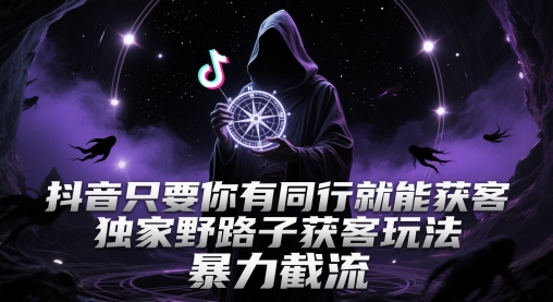 抖音只要你有同行就能获客，独家野路子获客玩法，暴力截流【揭秘】-赚钱驿站