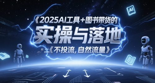 2025AI工具+图书带货的实操与落地，图文起号带货全攻略，不投流，自然流量-赚钱驿站