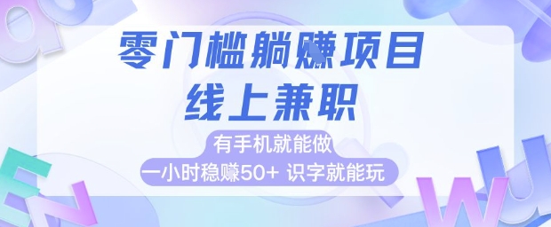 零门槛躺挣项目，线上兼职，有手机就能做 一小时稳挣50+，识字就能玩【揭秘】-赚钱驿站