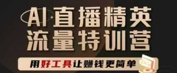 AI直播精英官方特训营，直播底层逻辑和ai实操技巧，用好工具让挣米更简单-赚钱驿站