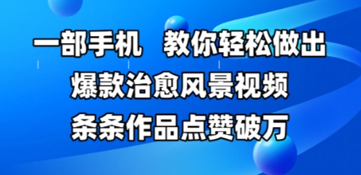 一部手机，教你轻松做出爆款治愈风景视频，条条作品点赞破W-赚钱驿站