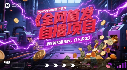全网首发，2025年最新稳定暴力全自动自撸项目，无限制批量操作，日入多张【揭秘】-赚钱驿站