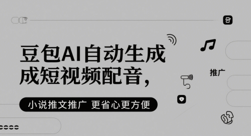 豆包AI自动生成短视频配音，小说推文推广更省心更方便-赚钱驿站