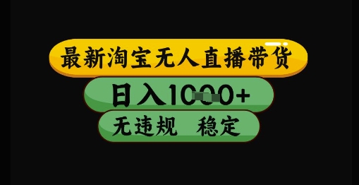 最新淘宝无人直播带货独家技术，日入1k+，无违规无封号，操作简单，长期稳定【揭秘】-赚钱驿站