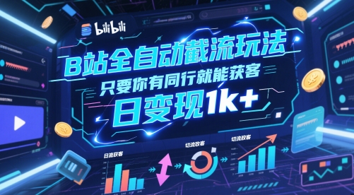 B站全自动截流玩法只要你有同行就能获客，日变现1k+【揭秘】-赚钱驿站
