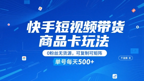 快手短视频带货商品卡玩法，不直播不发视频，0粉丝无货源，可复制可矩阵，单号每天1-5张-赚钱驿站