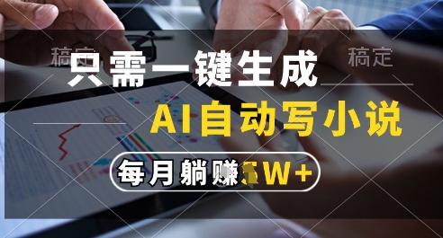 只需一键生成，AI全自动写小说，可一键生成120w字，每月躺着收益过1w+【揭秘】-赚钱驿站