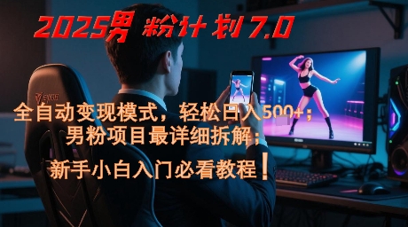 2025男粉计划7.0，全自动变现模式，轻松日入5张+，新手小白必看课程-赚钱驿站