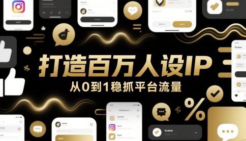 打造百万人设IP，从0到1稳抓平台流量-赚钱驿站