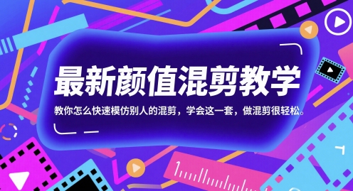 最新颜值混剪教学，教你怎么快速模仿别人的混剪，学会这一套，做混剪很轻松-赚钱驿站