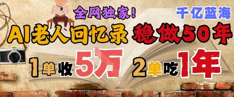 AI帮老人写回忆录，可以稳做50年的蓝海赛道，一单收2-3W，2单吃一年，长久可持续-赚钱驿站