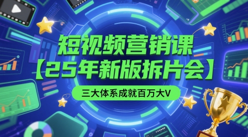 短视频营销课【25年新版拆片会】三大体系成就百万大V，包含正课、拆片会、手把手教学直播课等-赚钱驿站