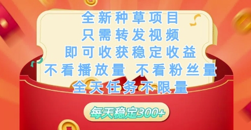 全新种草项目只需转发视频，即可收获稳定收益，不看播放量不看粉丝量，全天任务不限量，每天稳定3张【揭秘】-赚钱驿站