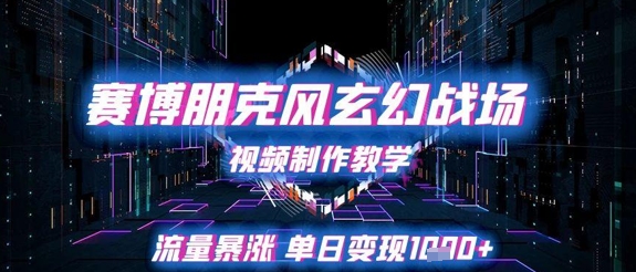 赛博朋克风玄幻战场视频制作教学，流量暴涨单日变现1k+-赚钱驿站