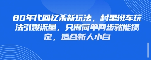 80年代回忆杀新玩法，村里班车玩法引爆流量，只需简单两步就能搞定，适合新人小白-赚钱驿站