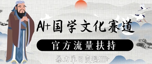 AI+国学文化赛道，官方流量扶持，暴力单日变现数张-赚钱驿站