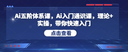 Ai五阶体系课，Ai入门通识课，理论+实操，带你快速入门-赚钱驿站