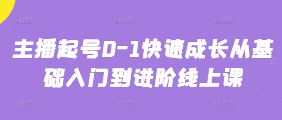 主播起号0-1快速成长从基础入门到进阶线上课-赚钱驿站