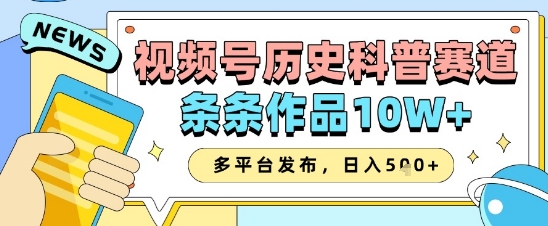 视频号历史科普赛道，条条作品10W+，多平台发布，助你变现收益翻倍-赚钱驿站