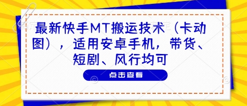 最新快手MT搬运技术（卡动图），适用安卓手机，带货、短剧、风行均可-赚钱驿站