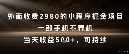 外面收费2980的小程序掘金项目，一部手机不养机，当天收益5张+，可持续【揭秘】-赚钱驿站