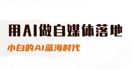 用AI做自媒体落地，适合新手快速入门与进阶，小白的AI蓝海时代-赚钱驿站