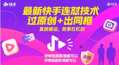 最新快手连怼技术，过原创+出同框，直接搬运，效果杠杠的，好物短剧影视都可以-赚钱驿站