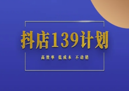 抖店139计划实录手册不动销起店实操方法论，高效率低成本不动销-赚钱驿站
