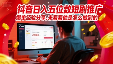 抖音日入五位数短剧推广爆单经验分享，来看看他是怎么做到的？-赚钱驿站