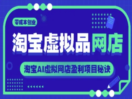 淘宝虚拟品网店，零成本创业，淘宝AI虚拟网店盈利项目秘诀-赚钱驿站