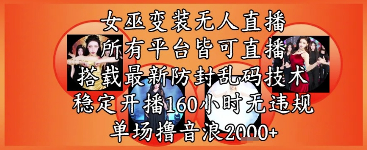 女巫变装直播最新玩法，所有直播平台皆可操作，稳定开播160小时无违规，单场撸音浪2k+-赚钱驿站
