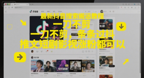 最新抖音搜索搬运教程，一刀不剪，条条过抖，推文短剧影视涨粉都可以-赚钱驿站