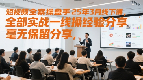 短视频全案操盘手25年3月线下课，全部实战一线操盘手经验分享，毫无保留分享，全是干货-赚钱驿站