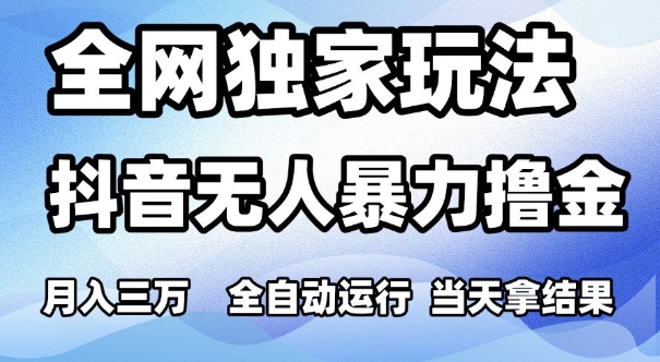全网独家玩法，抖音无人暴力撸金，月入3W，全自动运行，当天拿结果，可矩阵【揭秘】-赚钱驿站