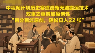 中视频计划历史赛道最新无脑搬运技术，双重去重增加原创性，百分百过原创，轻松日入2张-赚钱驿站