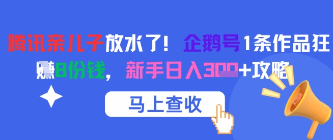 腾讯亲儿子放水了！企鹅号1条作品狂挣8份钱，新手日入3张+攻略-赚钱驿站