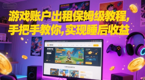 游戏账户出租保姆级教程，手把手教你，实现睡后收益-赚钱驿站