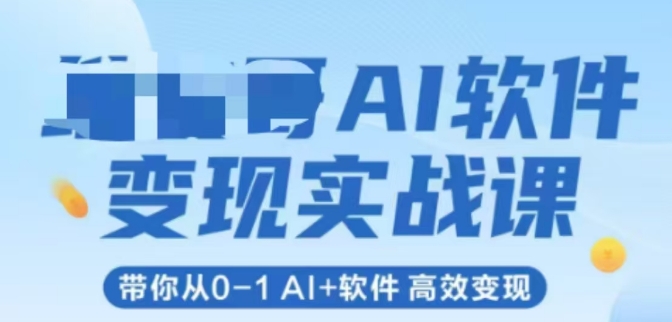 AI软件变现实战课，带你从0-1 Al+软件 高效变现-赚钱驿站