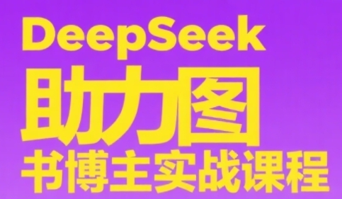 DeepSeek助力图书博主实战课，从0到1搭建账号、爆款选品逻辑、多维度内容制作技巧-赚钱驿站