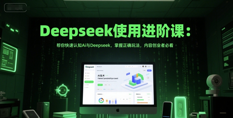 Deepseek使用进阶课：帮你快速认知Ai与Deepseek，掌握正确玩法，内容创业者必看-赚钱驿站