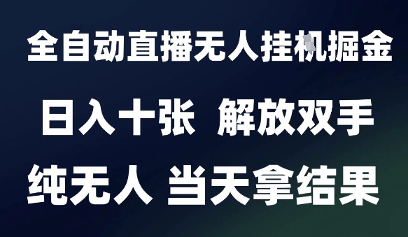 2025最新全自动直播无人挂G掘金，日入十张，解放双手纯无人，当天拿结果【揭秘】-赚钱驿站